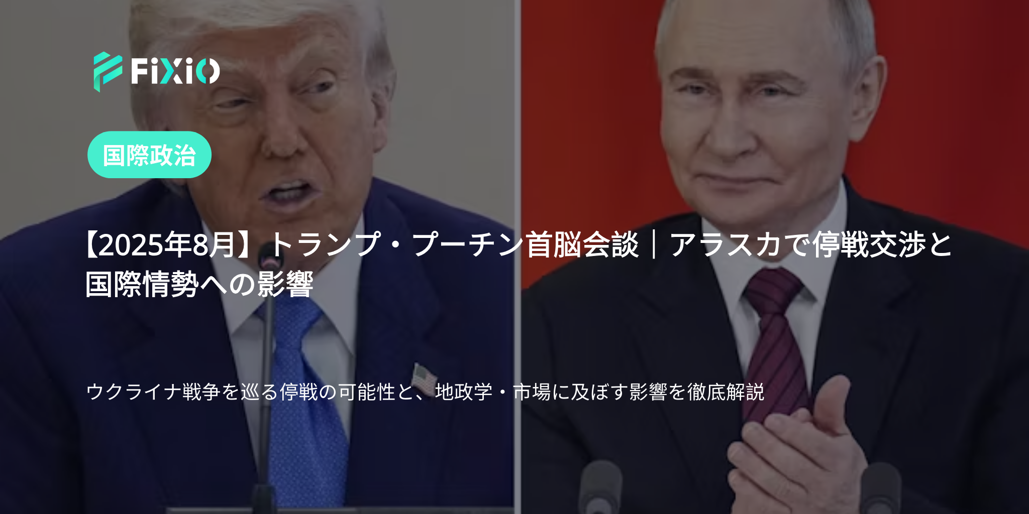 【2025年8月】トランプ・プーチン首脳会談｜アラスカで停戦交渉と国際情勢への影響
