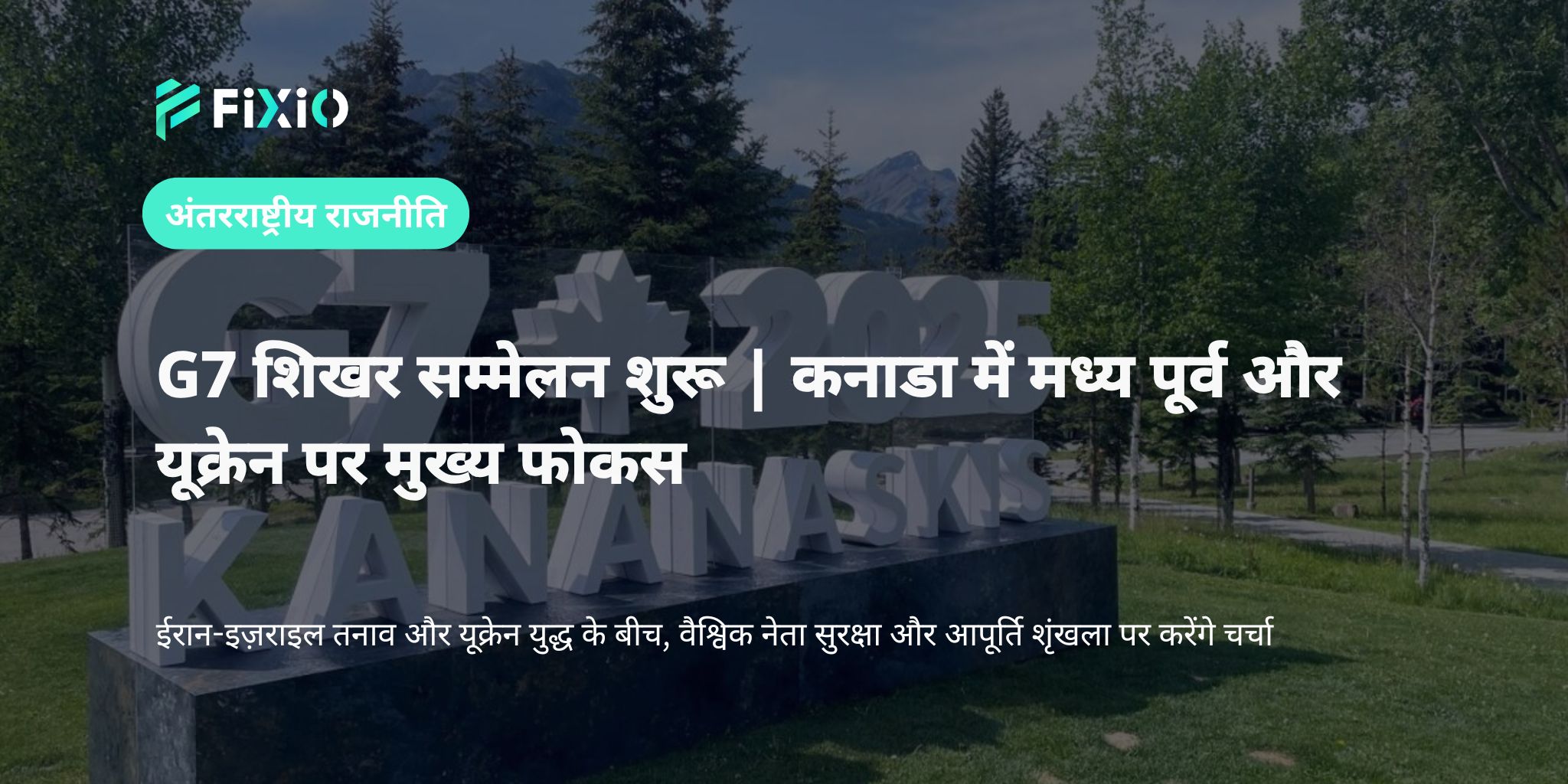 G7 शिखर सम्मेलन कनाडा में शुरू | मध्य पूर्व और यूक्रेन बने मुख्य मुद्दे