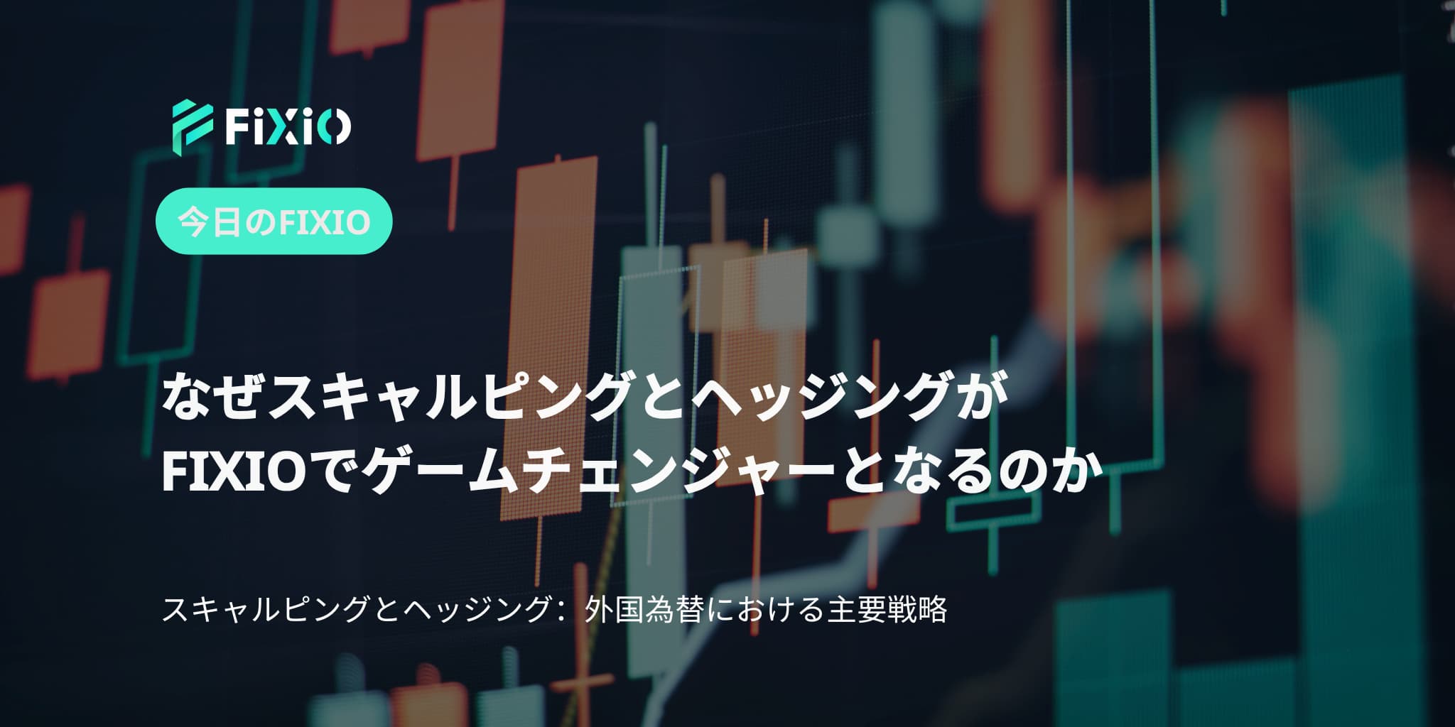なぜスキャルピングとヘッジングがFIXIOでゲームチェンジャーとなるのか