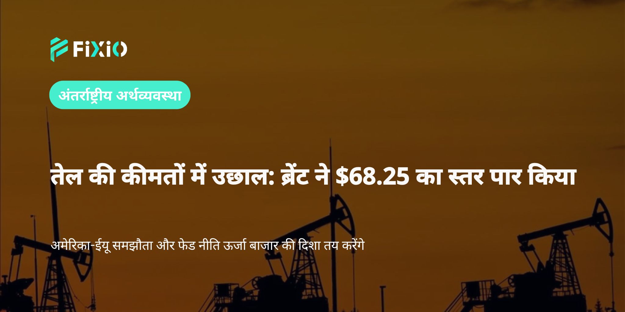 ब्रेंट कच्चा तेल $68.25 पर | अमेरिका-ईयू समझौता और फेड नीति का ऊर्जा बाजार पर असर