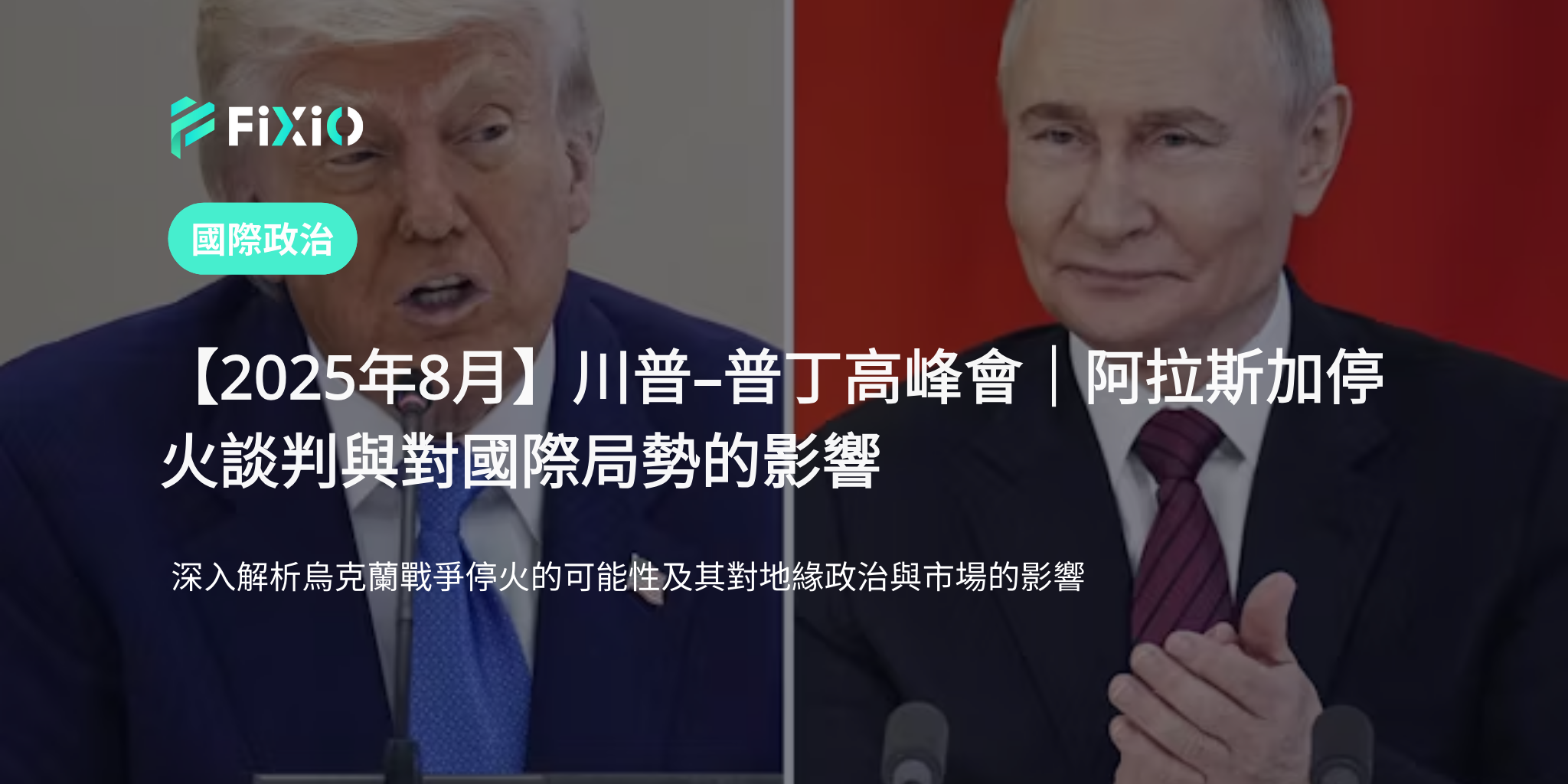 【2025年8月】川普–普丁高峰會｜阿拉斯加停火談判與對國際局勢的影響