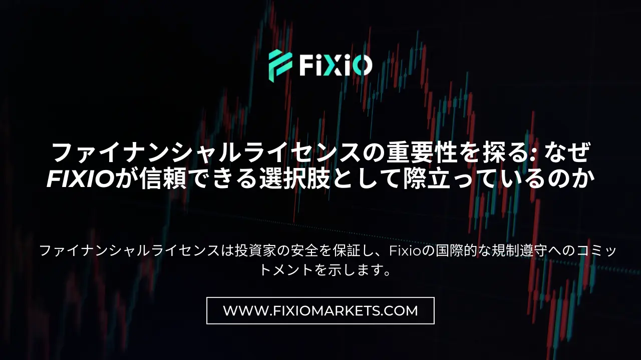 ファイナンシャルライセンスの重要性を探る: なぜFixioが信頼できる選択肢として際立っているのか