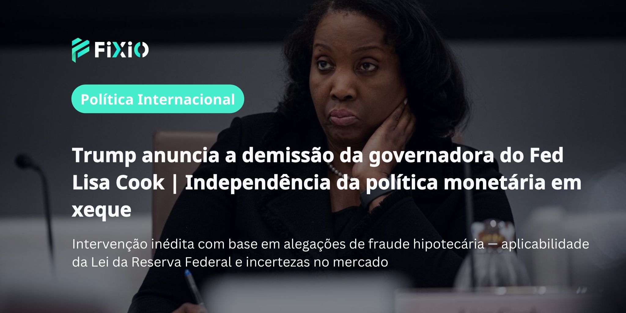 Presidente Trump anuncia “demissão” da governadora do Fed Lisa Cook | Legalidade segundo a Lei da Reserva Federal e impacto no mercado